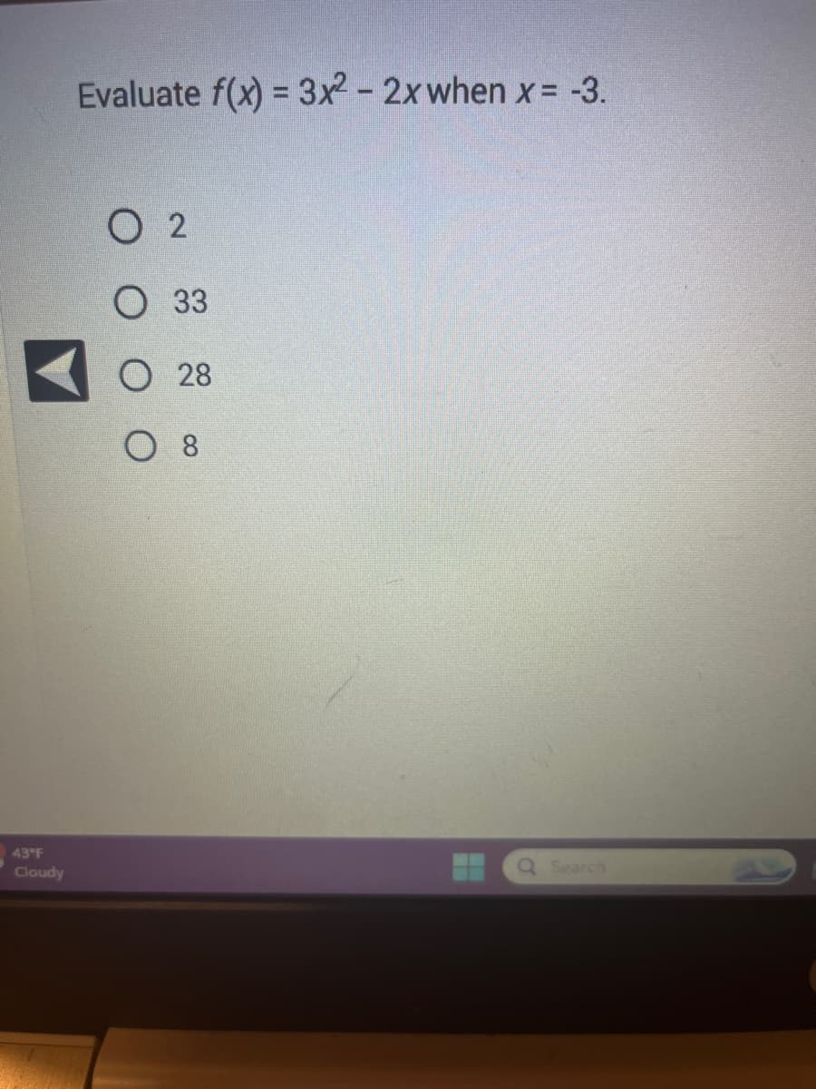 43°F
Cloudy
Evaluate f(x) = 3x² - 2x when x = -3.
02
O 33
O28
08
Q Search