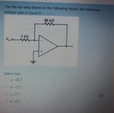 For the op-amp shown in the following figure, the midrange
voltage gain is equal to-
Va
3 kn
m
Select one:
O a-26.7
Ob-27.7
Oc. 27.7
d. 26.7
80 kn
m