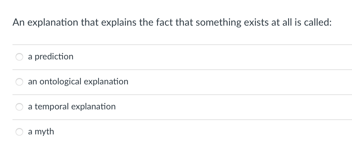 An explanation that explains the fact that something exists at all is called:
a prediction
an ontological explanation
a temporal explanation
a myth