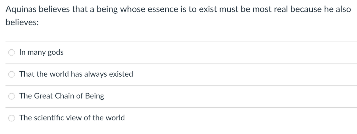 Aquinas believes that a being whose essence is to exist must be most real because he also
believes:
In many gods
That the world has always existed
The Great Chain of Being
The scientific view of the world