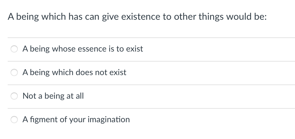 A being which has can give existence to other things would be:
A being whose essence is to exist
A being which does not exist
Not a being at all
A figment of your imagination