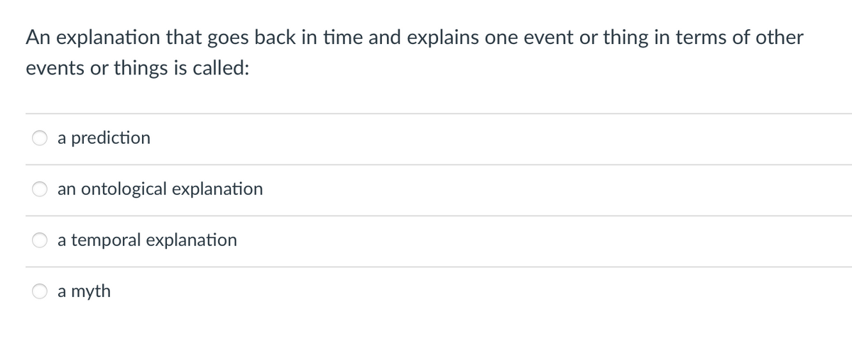 An explanation that goes back in time and explains one event or thing in terms of other
events or things is called:
a prediction
an ontological explanation
a temporal explanation
a myth