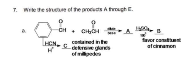 7.
Write the structure of the products A through E.
( CH . CHẠCH A S0, B
HSOA, B
180
flavor constituent
of cinnamon
CH + CH3CH
dhute
base
a.
HCN,
H'
contained in the
C defensive glands
of millipedes
