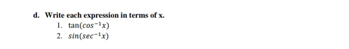 d. Write each expression in terms of x.
1. tan(cos-1x)
2. sin(sec-1x)
