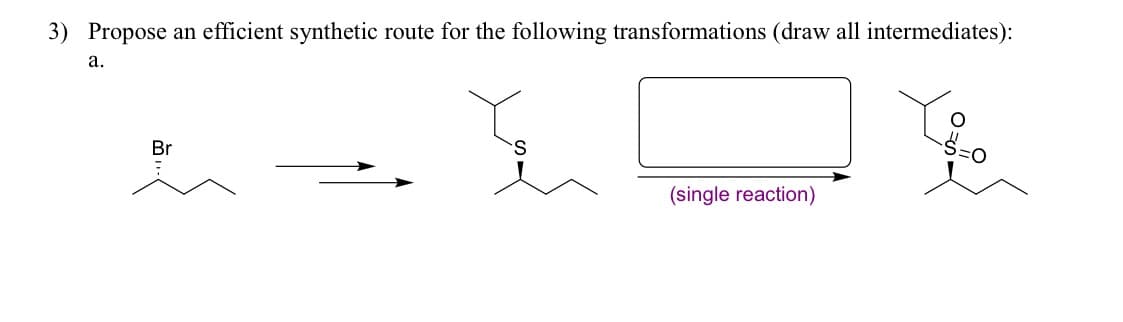 3) Propose an efficient synthetic route for the following transformations (draw all intermediates):
a.
Br
(single reaction)