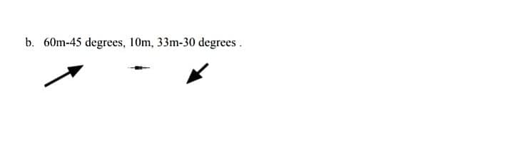 b. 60m-45 degrees, 10m, 33m-30 degrees.
