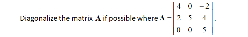 4 0 -2
Diagonalize the matrix A if possible where A
2 5
4
0 0
5
