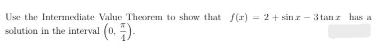 Use the Intermediate Value Theorem to show that f(x) = 2 + sin r - 3 tan r has a
solution in the interval (0, ).
