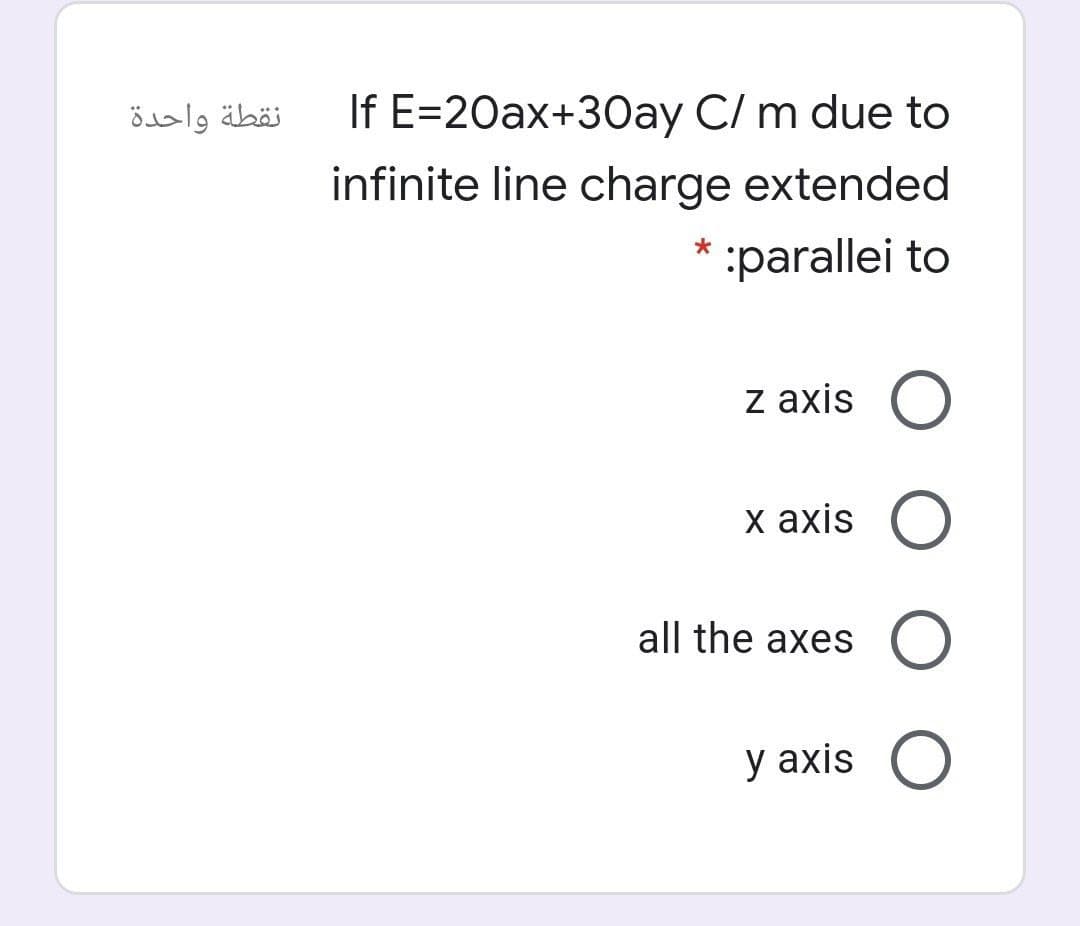 نقطة واحدة
If E=20ax+30ay C/ m due to
infinite line charge extended
:parallei to
z axis
х аxis O
all the axes O
у аxis O
