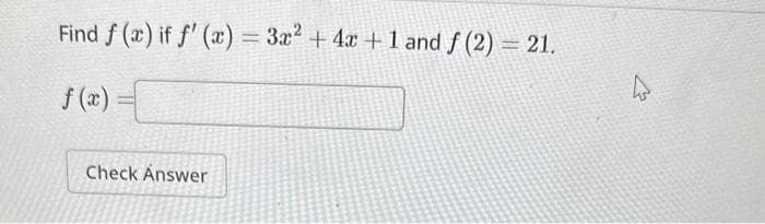 Find f (x) if f'(x) = 3x² + 4x + 1 and f (2) = 21.
f(x):
Check Answer