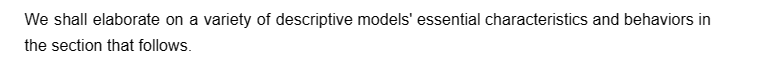 We shall elaborate on a variety of descriptive models' essential characteristics and behaviors in
the section that follows.