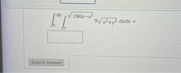 98 V 196x-x²
T
Submit Answer
9√x²+y2 dydx =