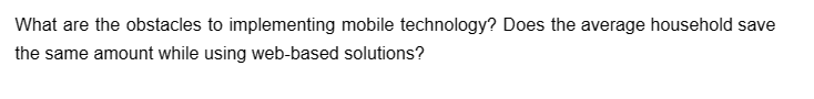 What are the obstacles to implementing mobile technology? Does the average household save
the same amount while using web-based solutions?