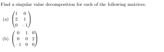 Find a singular value decomposition for each of the following matrices.
(a) 2
0
0
1 0
*GD
(b)
002
1
0 0/