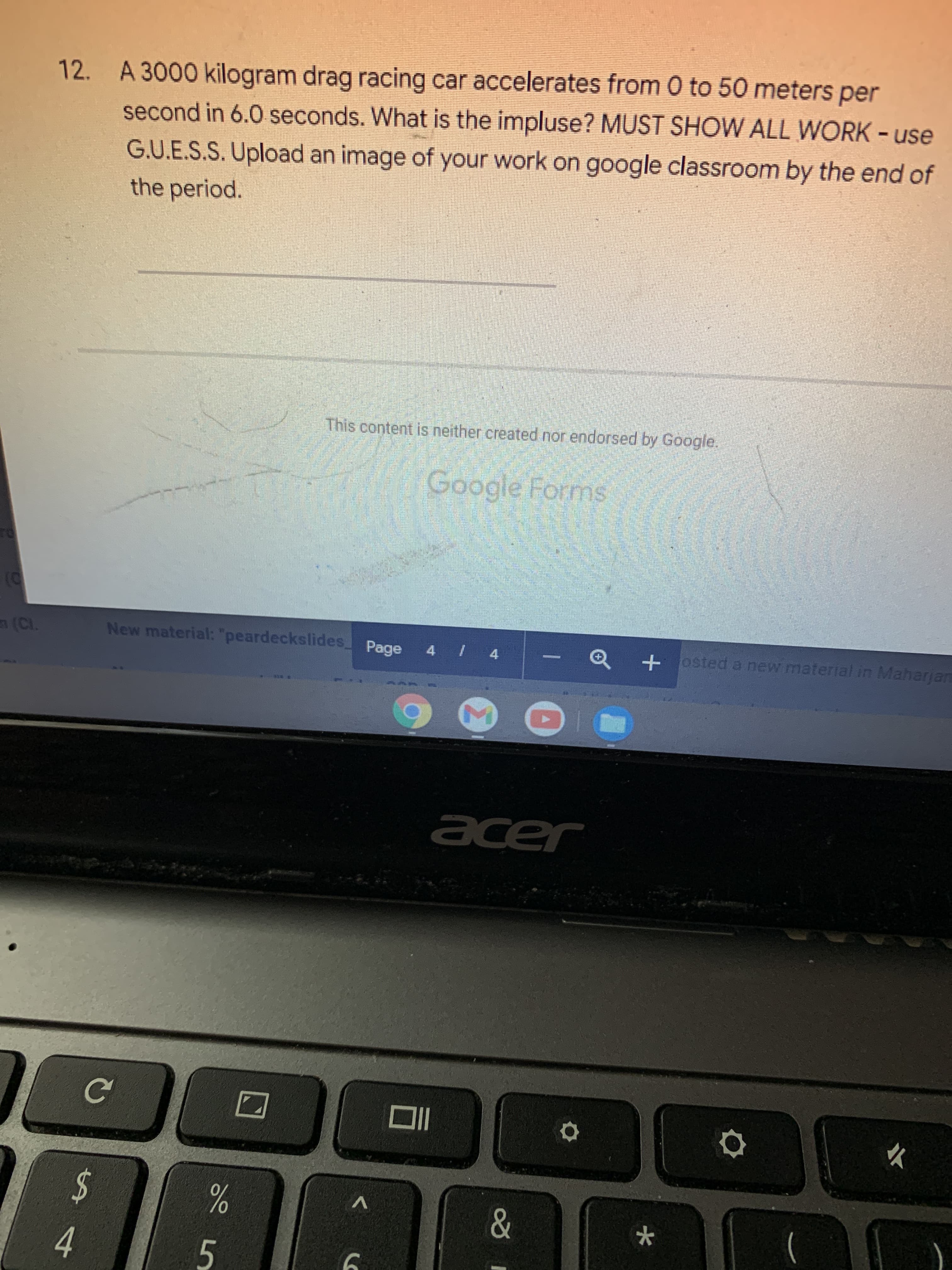 12. A 3000 kilogram drag racing car accelerates from 0 to 50 meters per
second in 6.0 seconds. What is the impluse? MUST SHOW ALL WORK - use
G.U.E.S.S. Upload an image of your work on google classroom by the end of
the period.
