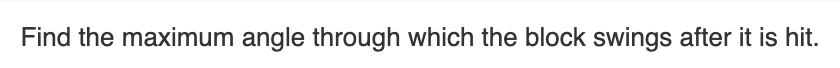 Find the maximum angle through which the block swings after it is hit.
