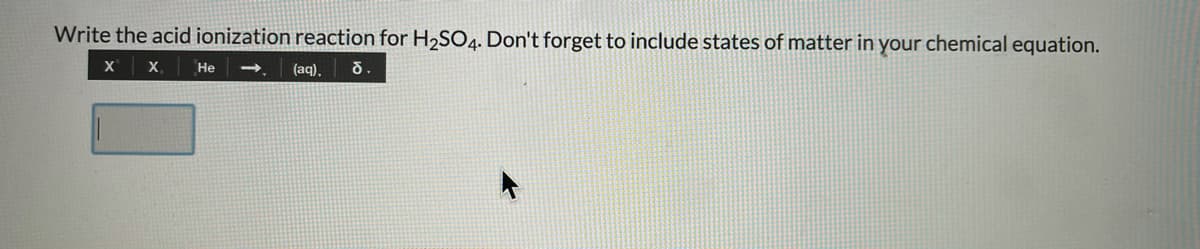 Write the acid ionization reaction for H2SO4. Don't forget to include states of matter in your chemical equation.
х х
Не
(aq).
