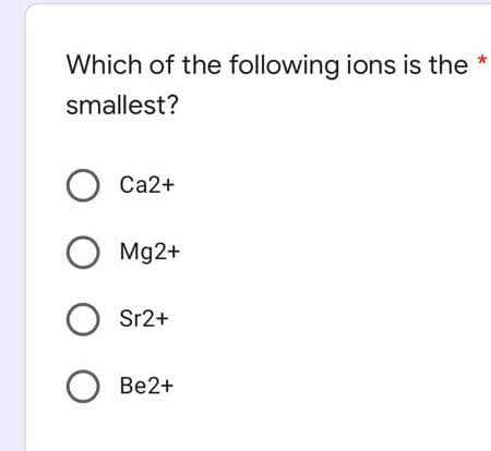 Which of the following ions is the
smallest?
О Са2+
O Mg2+
O Sr2+
О Ве2+
оо
