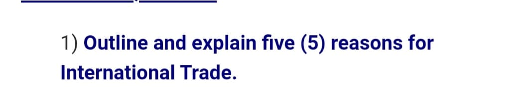 1) Outline and explain five (5) reasons for
International Trade.
