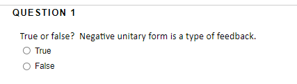 QUESTION 1
True or false? Negative unitary form is a type of feedback.
O True
False
