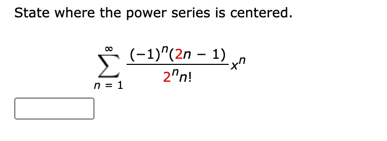 State where the power series is centered.
(-1)"(2n – 1) n
Σ
2"n!
n = 1
8
