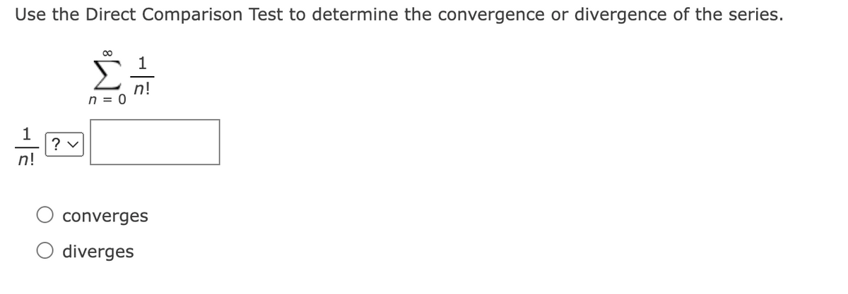 Use the Direct Comparison Test to determine the convergence or divergence of the series.
1
n!
n = 0
? v
n!
converges
O diverges
