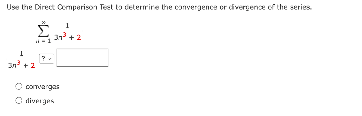 Use the Direct Comparison Test to determine the convergence or divergence of the series.
00
1
3n3 + 2
n = 1
1
? v
3n
+ 2
converges
diverges
