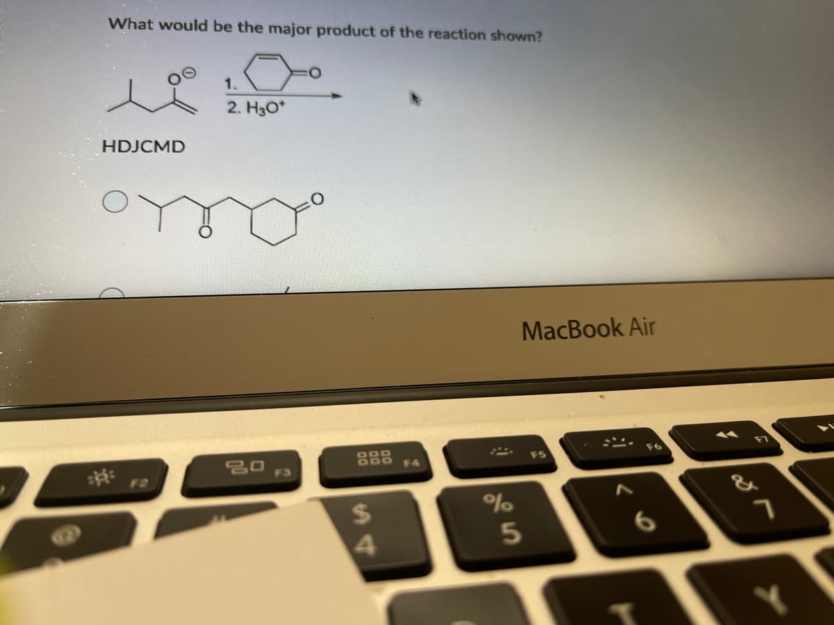 What would be the major product of the reaction shown?
1.
2. H3O*
HDJCMD
MacBook Air
O00
OOO
F5
* F2
F4
F3
&
2$
4.
5
6
