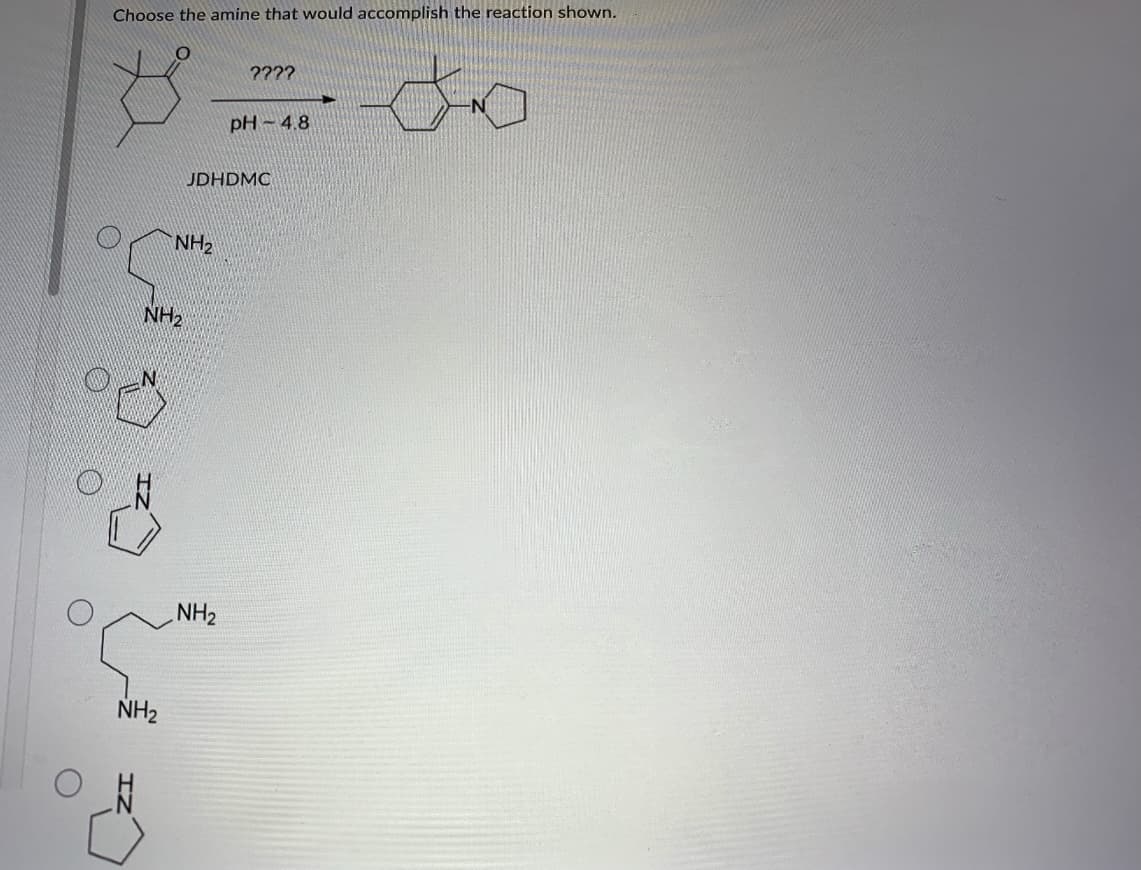 Choose the amine that would accomplish the reaction shown.
??2?
pH ~ 4.8
JDHDMC
NH2
NH2
NH2
NH2
