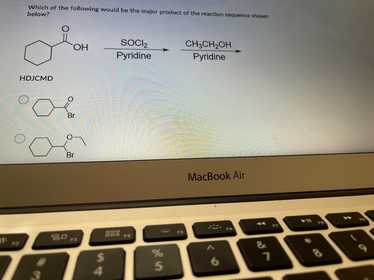 Which of the following would be the major product of the reaction sequence shown
below?
CHO
SOCI2
CH3CH2OH
Pyridine
Pyridine
HDJCMD
Br
Br
MacBook Air
g0O
G00
80
12
&
8
6.
