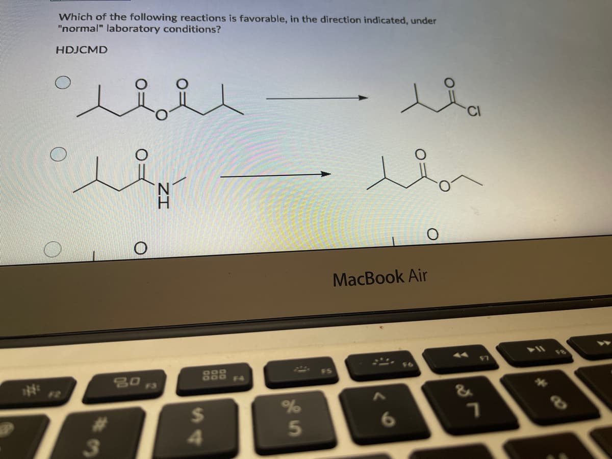 Which of the following reactions is favorable, in the direction indicated, under
"normal" laboratory conditions?
HDJCMD
MacBook Air
80
F3
F2
&
%
2$
4.
%23
3
