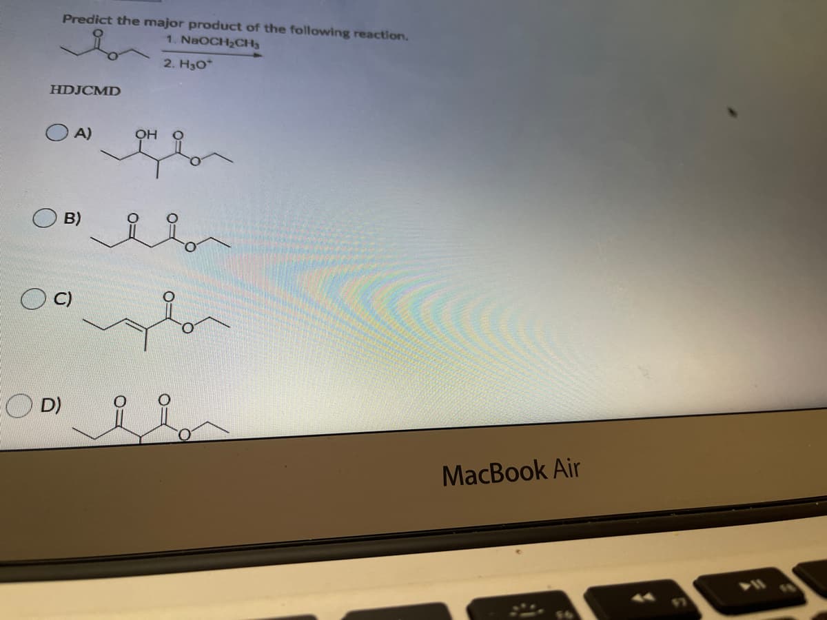 Predict the major product of the following reaction.
1. NaOCH2CH3
2. H3O*
HDJCMD
O A)
OH
B)
D)
MacBook Air
