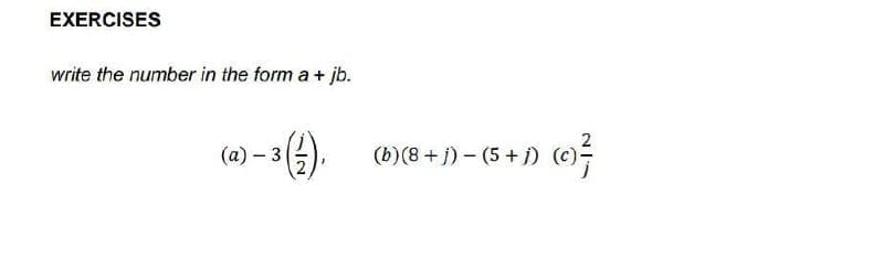 EXERCISES
write the number in the form a + jb.
2
(a) – 31
(b) (8 + j) – (5 + i)
