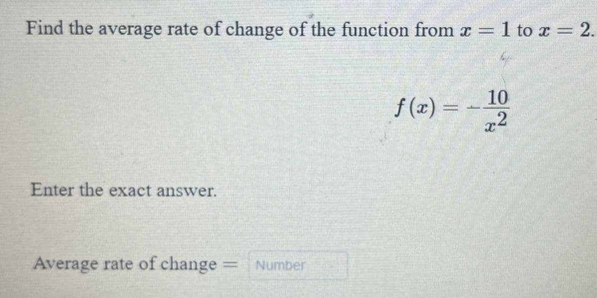 Find the average rate of change of the function from x = 1 to x = 2.
10
f (x) = -
Enter the exact answer.
Average rate of change Number
