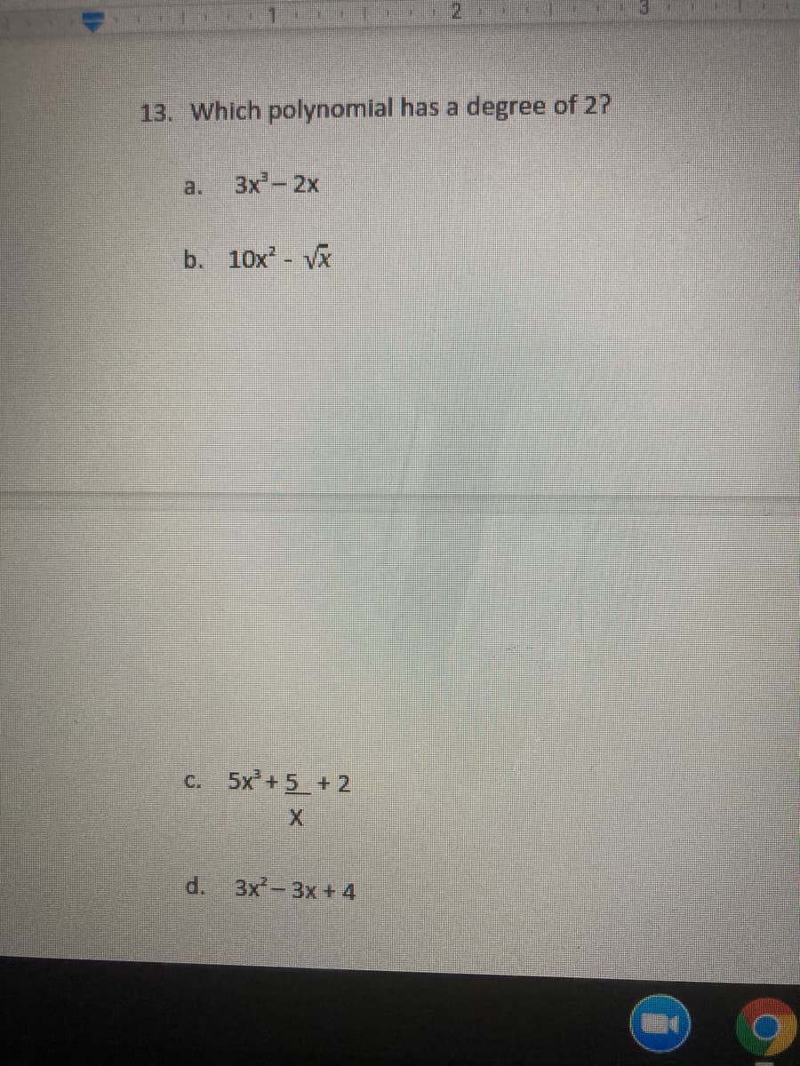 2.
13. Which polynomial has a degree of 2?
a.
3x-2x
b. 10x - V
c. 5x'+ 5 + 2
d. 3x-3x + 4
