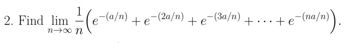 2. Find lim
1
-
n+xx0n (e
-(a/n) - (2a/n) -(3a/n)
te
te
- e-(m²/n)).
+··· + e