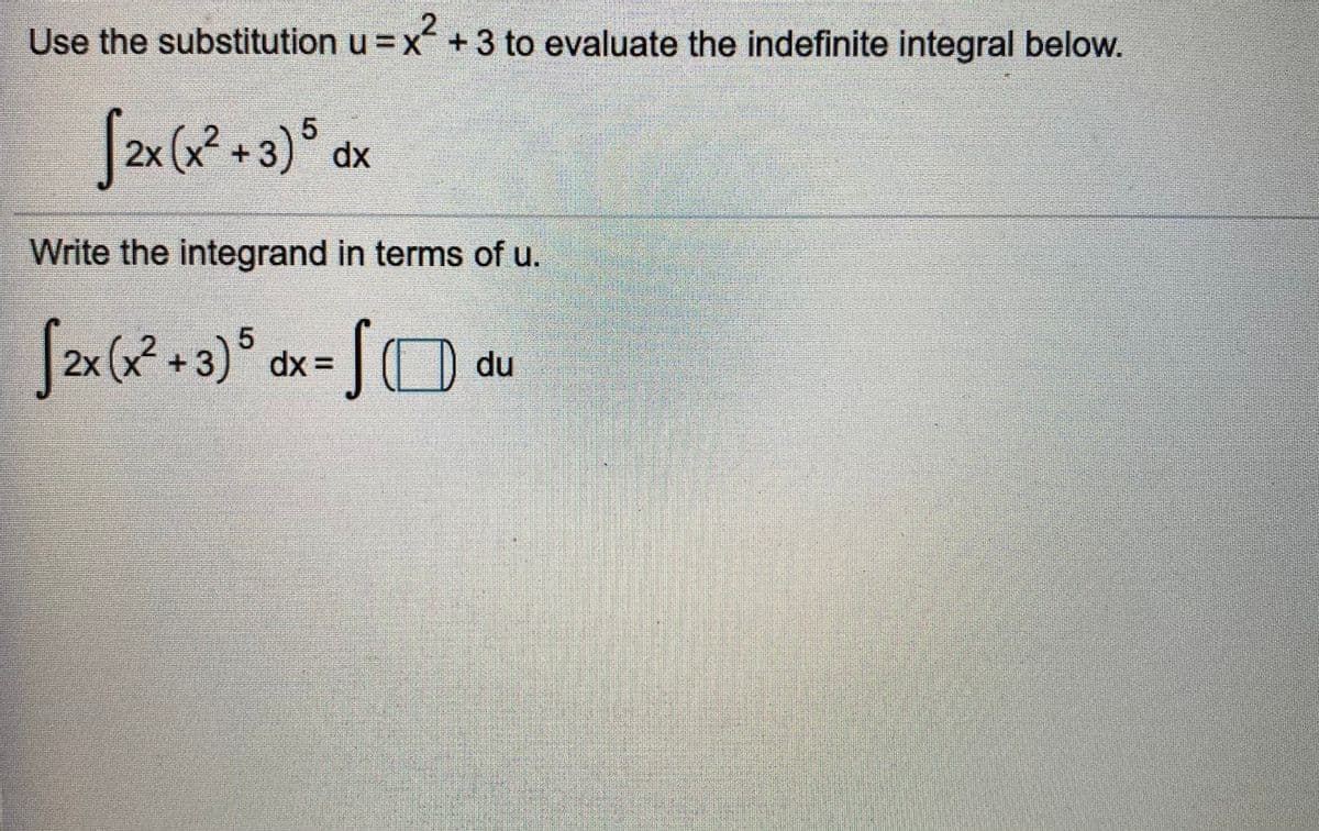 2
Use the substitution u =x +3 to evaluate the indefinite integral below.
2x
dx
Write the integrand in terms of u.
2x
dx =
du
