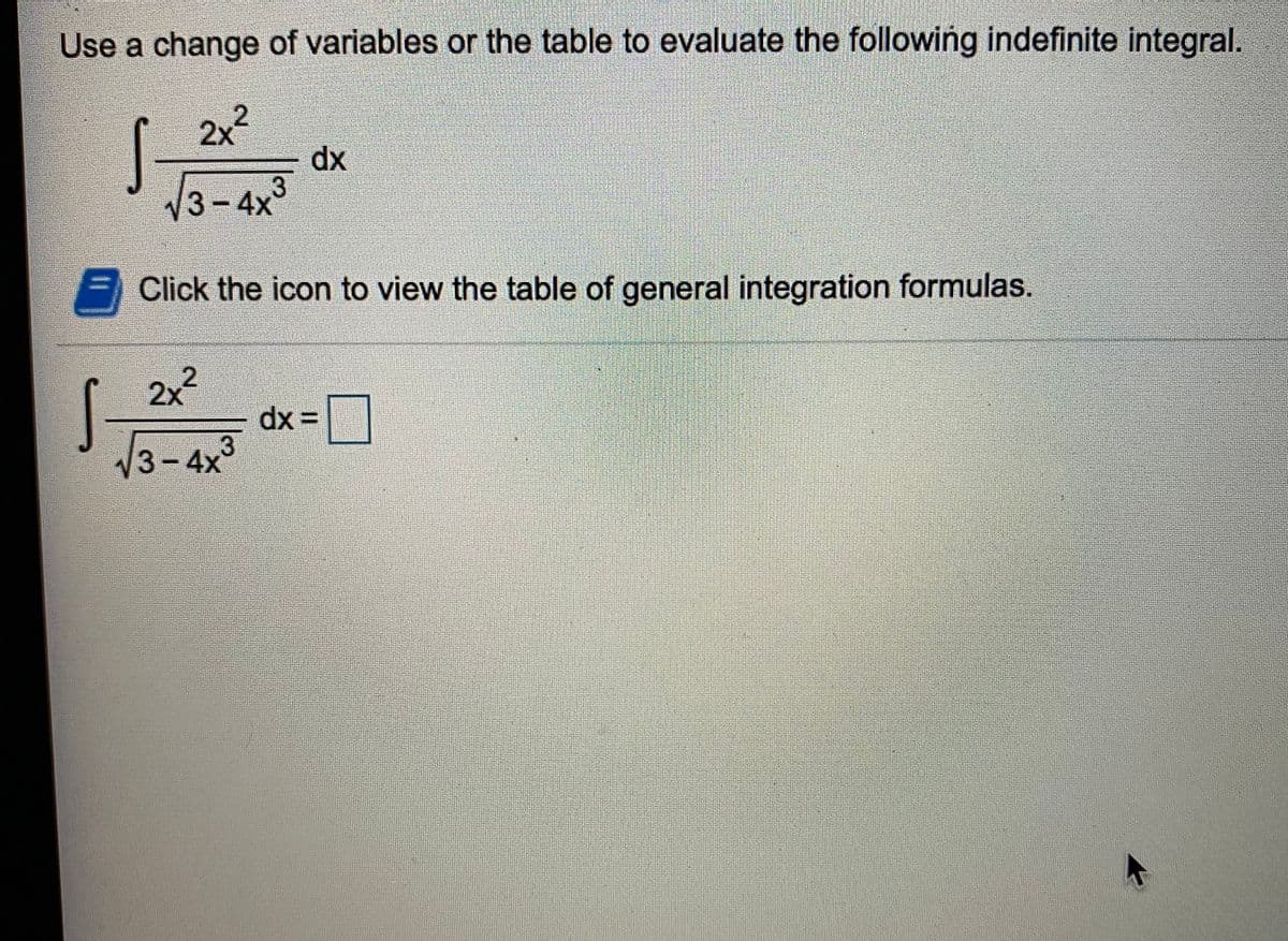 Use a change of variables or the table to evaluate the following indefinite integral.
2x
dx
3
3-4x
Click the icon to view the table of general integration formulas.
S-
V3-4x
2x2
dx D=
