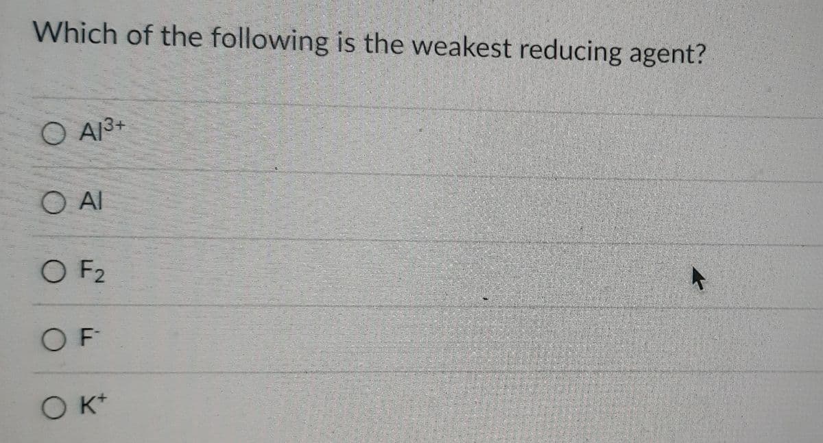 Which of the following is the weakest reducing agent?
O A1³+
O AI
O F2
OF
Okt