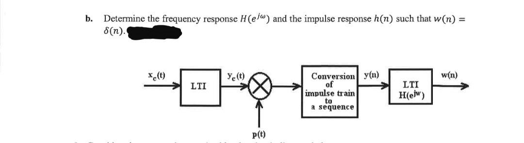 Determine the frequency response H(el®) and the impulse response h(n) such that w(n) =
8(n).
b.
Conversion y(n)
of
x,(t)
Ye(t)
w(n)
LTI
LTI
impulse train
to
a sequence
H(ejw)
P(t)
