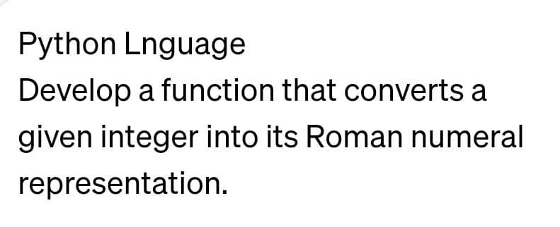 Python Lnguage
Develop a function that converts a
given integer into its Roman numeral
representation.