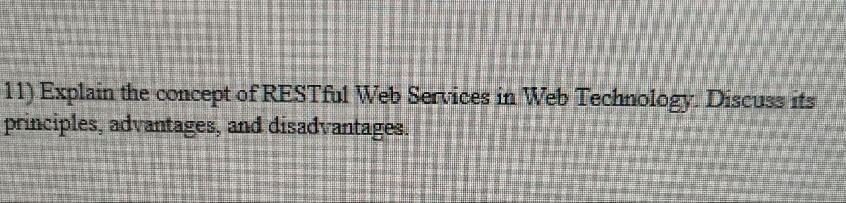 11) Explain the concept of RESTful Web Services in Web Technology. Discuss its
principles, advantages, and disadvantages.