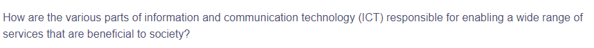 How are the various parts of information and communication technology (ICT) responsible for enabling a wide range of
services that are beneficial to society?