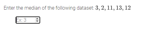 Enter the median of the following dataset: 3, 2, 11, 13, 12
Ex: 3
