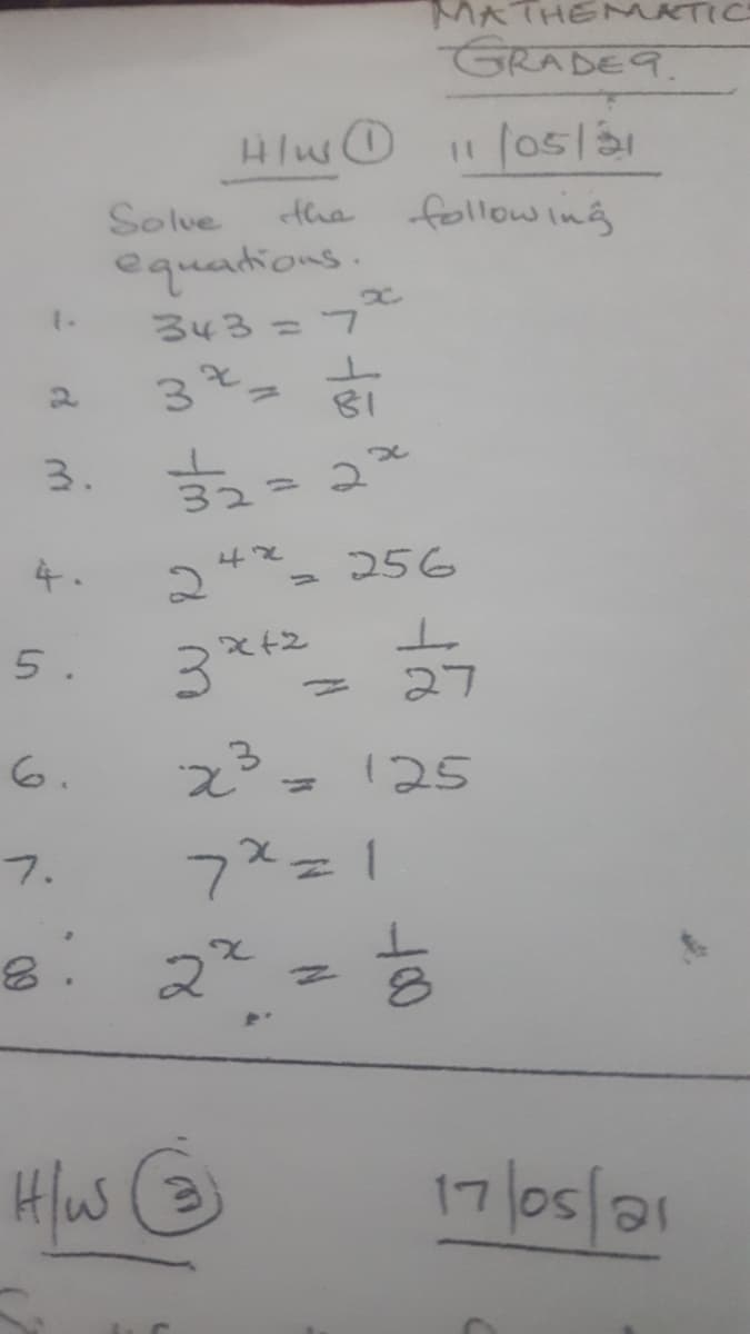 MATHENMATIC
GRADE9.
Solve
the
follow ing
equations.
343=7
1.
%3D
2.
81
3.
4.
256
5.
x+2
27
6.
3.
125
7.
8. ఇ*
H/us
17/o5/31
