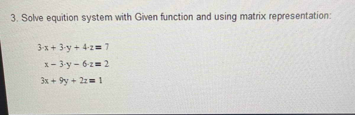 3. Solve equition system with Given function and using matrix representation:
3-x+ 3-y+ 4-z= 7
x - 3-y - 6-z 2
3x + 9y + 2z 1
