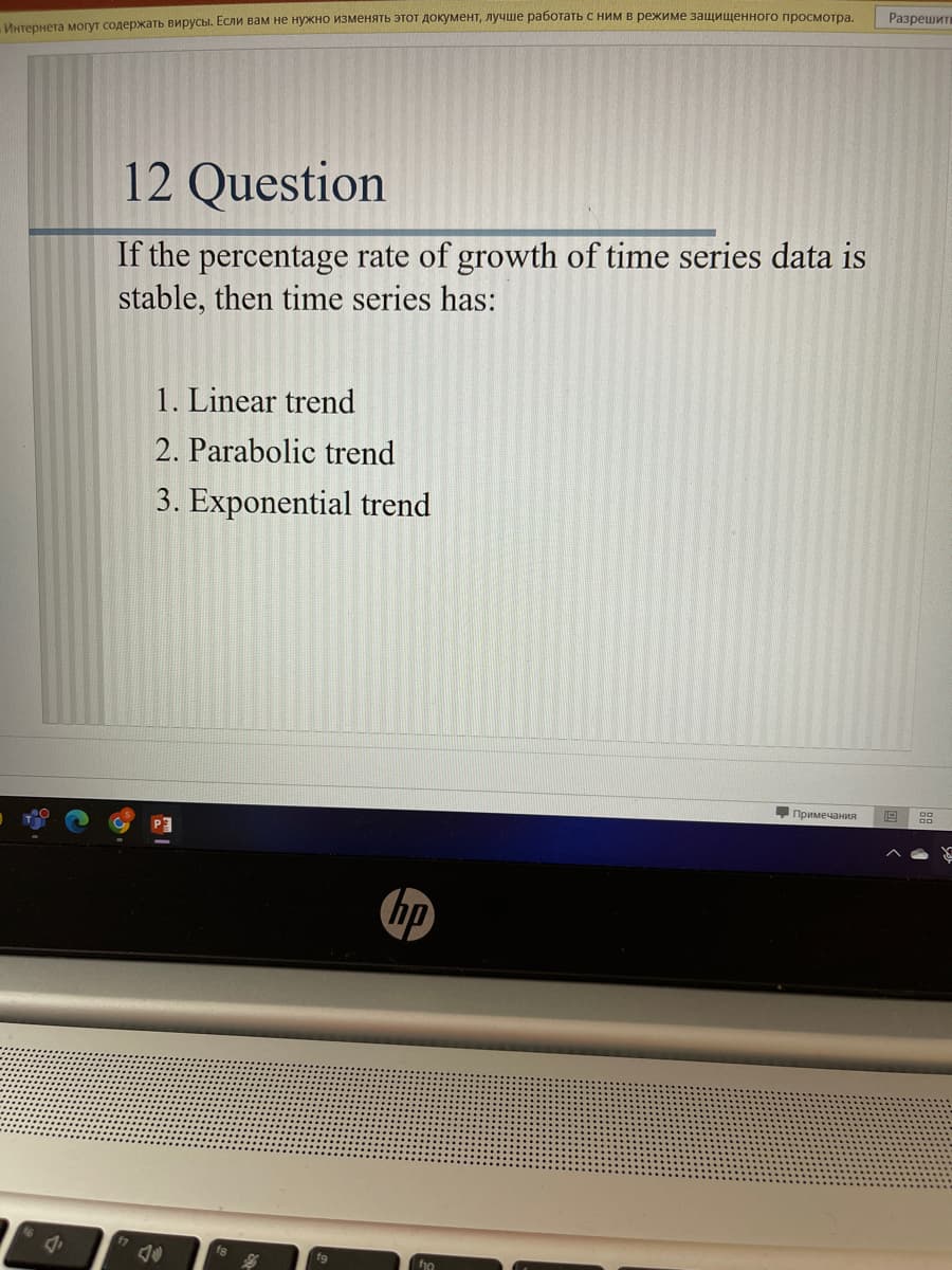 - Интернета могут содержать вирусы. Если вам не нужно изменять этот документ, лучше работать с ним в режиме защищенного просмотра.
12 Question
If the percentage rate of growth of time series data is
stable, then time series has:
1. Linear trend
2. Parabolic trend
3. Exponential trend
Примечания
P3
hp
fio
Разрешит
888