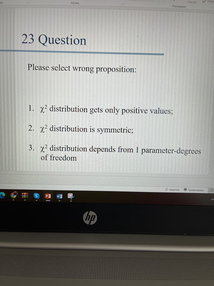 G
Абзац
23 Question
Please select wrong proposition:
1. x² distribution gets only positive values;
2. x² distribution is symmetric;
3. x² distribution depends from 1 parameter-degrees
of freedom
- Заметки
Примечания 19
hp
стили эффе
Рисование