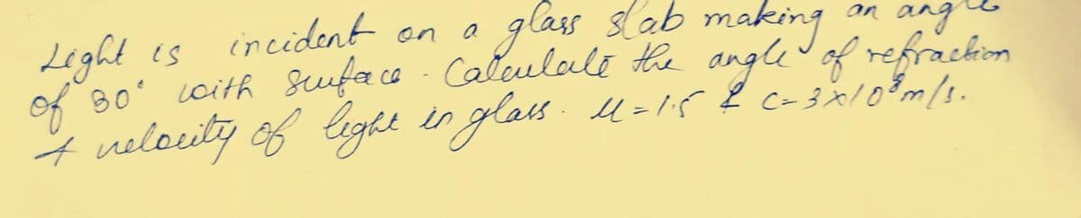glass slab making
Caleulale the angle of refrackiom
of 80' coith Suface n
incident on a
an any
Leght es
4 nelocity of Gight in glass. u-1r2 c-sxl0 m/s.
