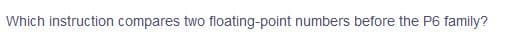 Which instruction compares two floating-point numbers before the P6 family?
